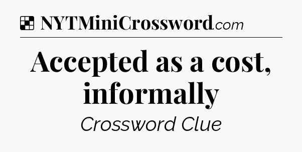 Solution: Accepted as a cost, informally - NYT Crossword
