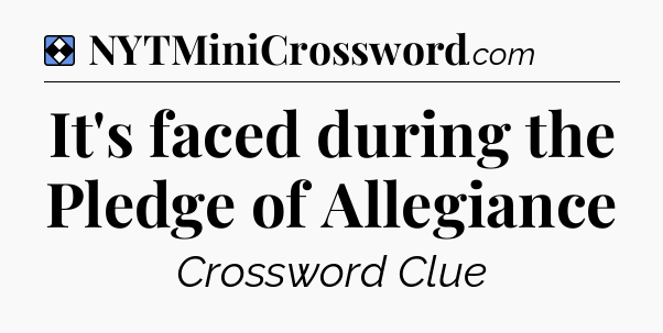 Solution: It's faced during the Pledge of Allegiance - NYT Mini Crossword