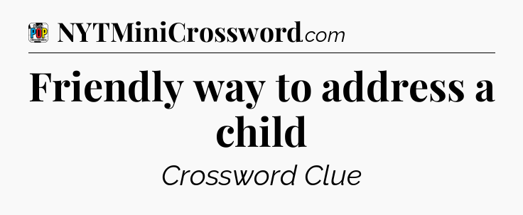 Friendly way to address a child Crossword Clue