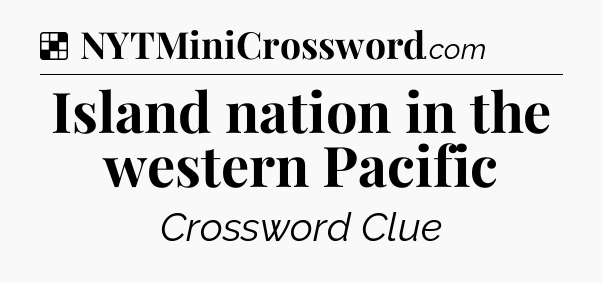 Solution: Island nation in the western Pacific - NYT Crossword