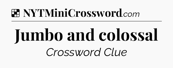 Solution: Jumbo and colossal - NYT Crossword