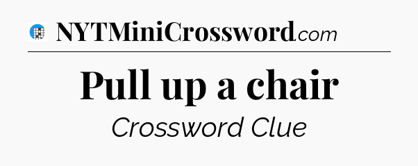 Pull up a chair Crossword Clue