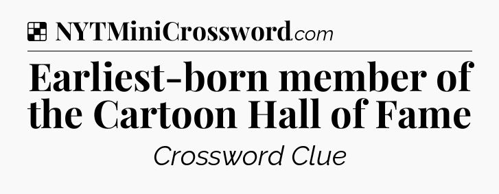 Solution: Earliest-born member of the Cartoon Hall of Fame - NYT Crossword