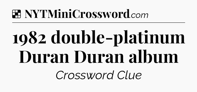 Solution: 1982 double-platinum Duran Duran album - NYT Crossword