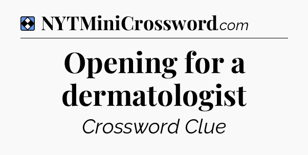 Solution: Opening for a dermatologist - NYT Mini Crossword