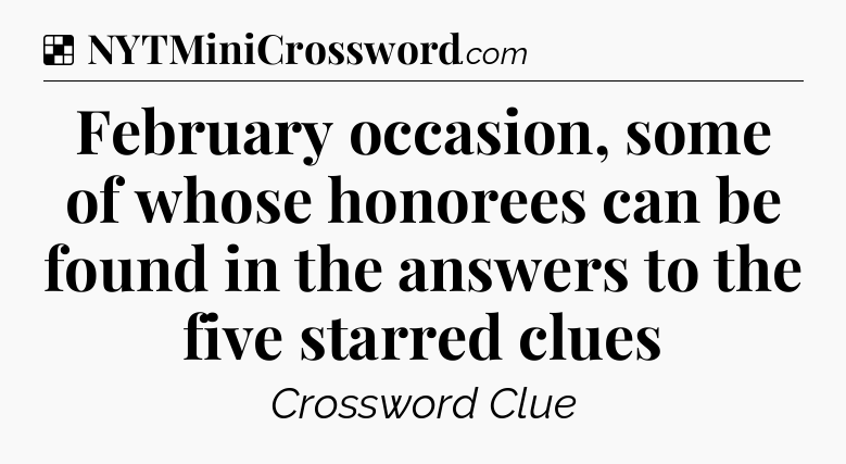 Solution: February occasion, some of whose honorees can be found in the answers to the five starred clues - NYT Crossword