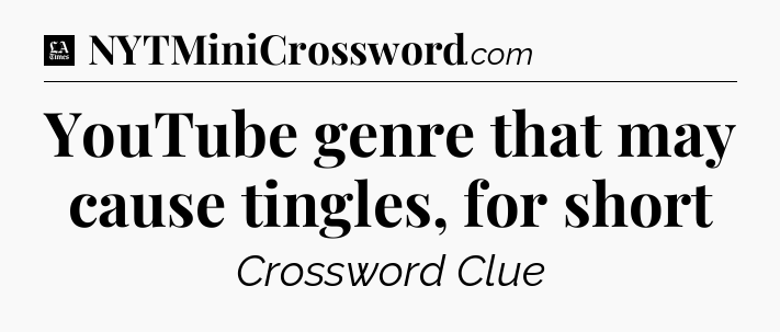 YouTube genre that may cause tingles, for short - LA Times Crossword