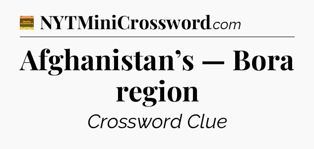 Afghanistan’s — Bora region - Eugene Sheffer Crossword