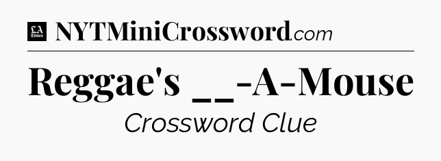 Reggae's __-A-Mouse - LA Times Crossword