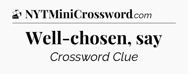 Well-chosen, say - Daily Themed Classic Crossword