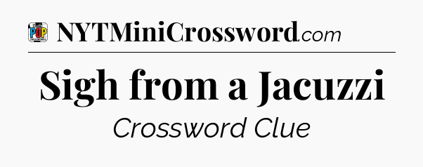 Sigh from a Jacuzzi Crossword Clue