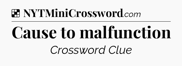 Solution: Cause to malfunction - NYT Crossword