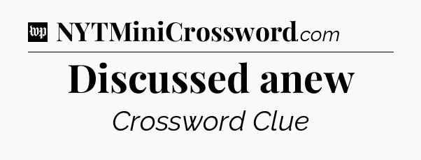 Discussed anew Crossword Clue
