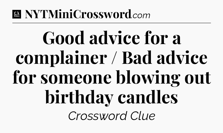 Good advice for a complainer / Bad advice for someone blowing out birthday candles - LA Times Crossword