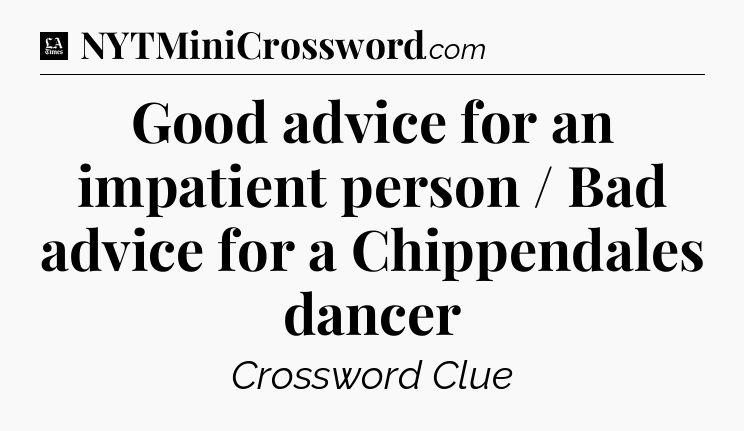 Good advice for an impatient person / Bad advice for a Chippendales dancer - LA Times Crossword