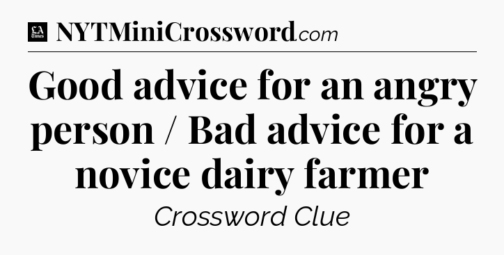 Good advice for an angry person / Bad advice for a novice dairy farmer - LA Times Crossword