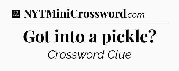 Got into a pickle - LA Times Crossword