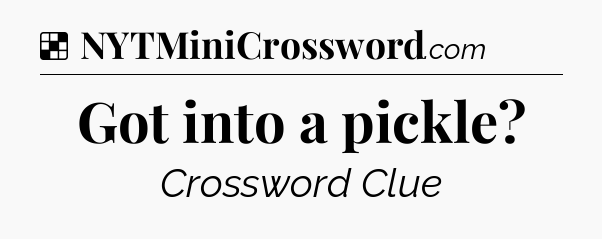 Solution: Got into a pickle - NYT Crossword