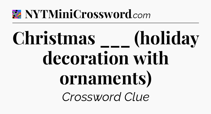 Christmas ___ (holiday decoration with ornaments) Crossword Clue