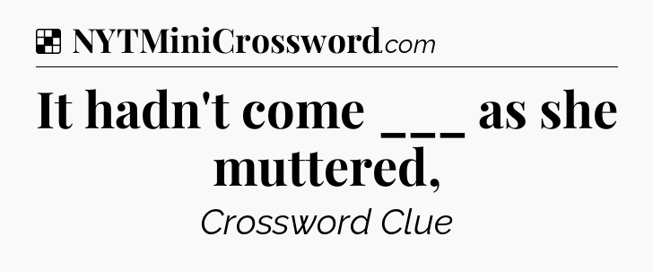 Solution: It hadn't come ___ as she muttered, - NYT Crossword