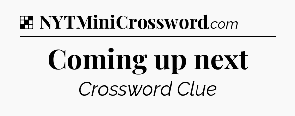 Solution: Coming up next - NYT Crossword