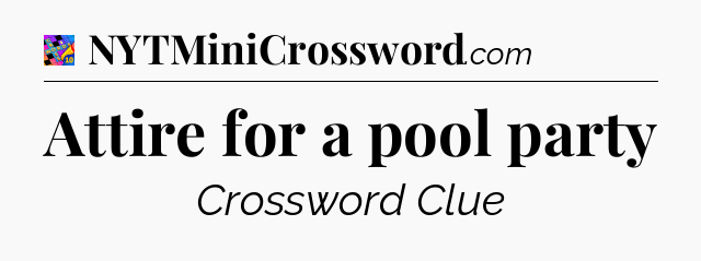 Attire for a pool party Crossword Clue