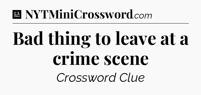 Bad thing to leave at a crime scene - LA Times Crossword