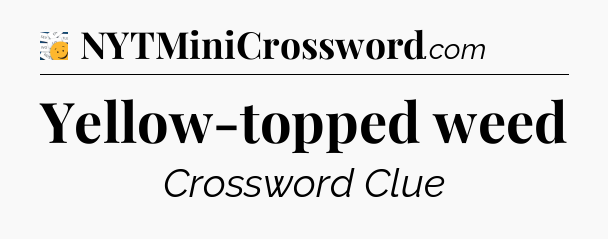 Yellow-topped weed - 7 Little Words