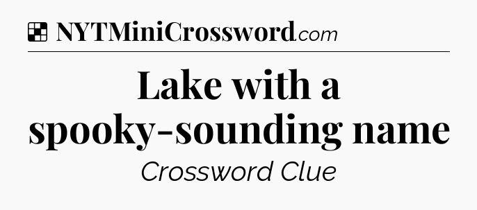Solution: Lake with a spooky-sounding name - NYT Crossword