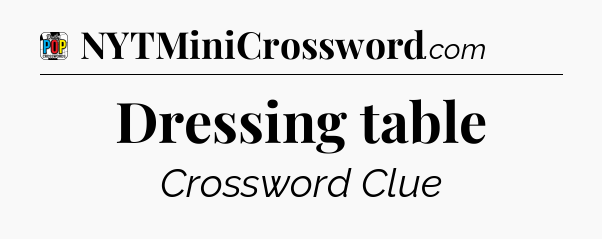 Dressing table Crossword Clue