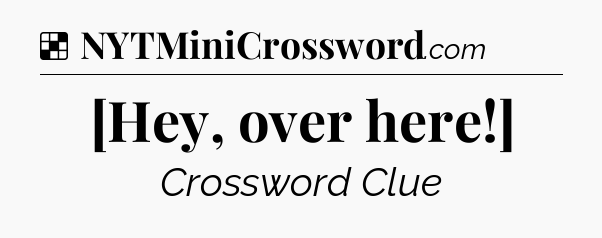 Solution: [Hey, over here!] - NYT Crossword