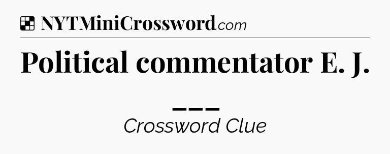 Solution: Political commentator E. J. ___ - NYT Crossword