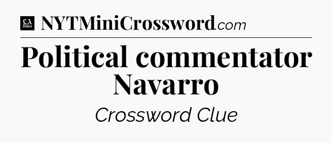 Political commentator Navarro - LA Times Crossword