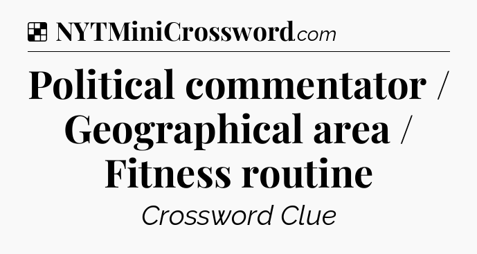 Solution: Political commentator / Geographical area / Fitness routine - NYT Crossword