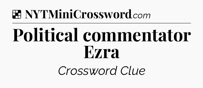 Solution: Political commentator Ezra - NYT Crossword