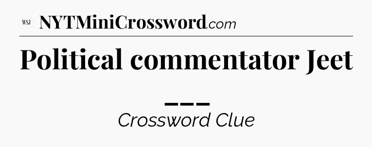 Political commentator Jeet ___ - WSJ Crossword