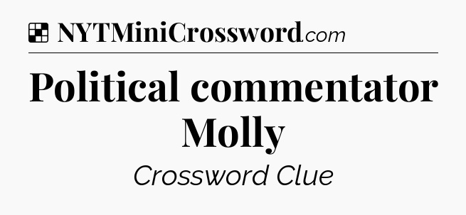 Solution: Political commentator Molly - NYT Crossword