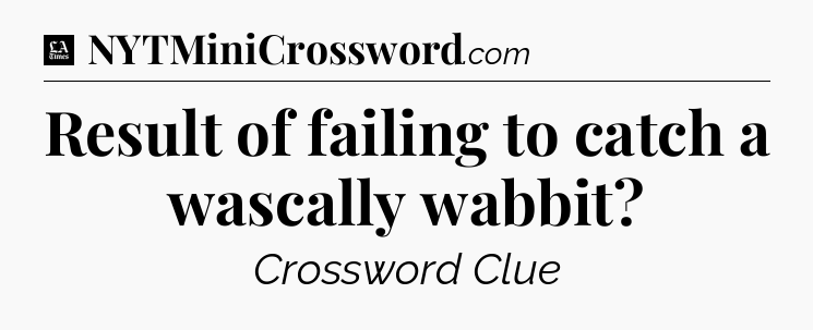 Result of failing to catch a wascally wabbit - LA Times Crossword