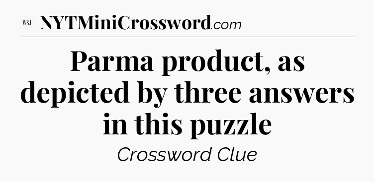 Parma product, as depicted by three answers in this puzzle - WSJ Crossword