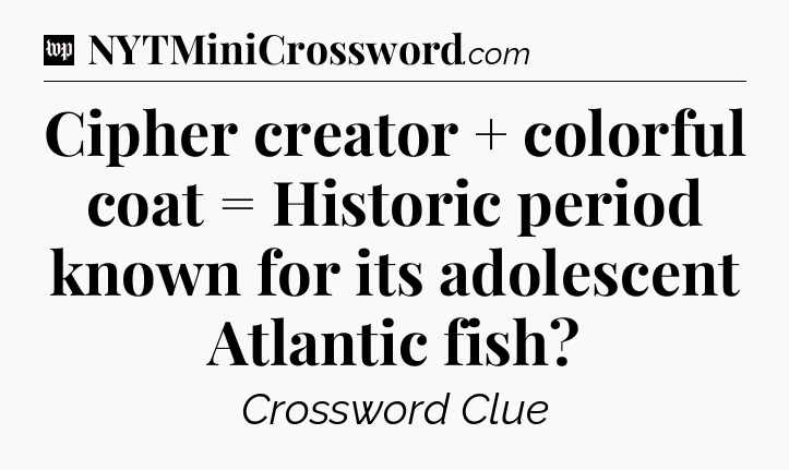 Cipher creator + colorful coat = Historic period known for its adolescent Atlantic fish Crossword Clue