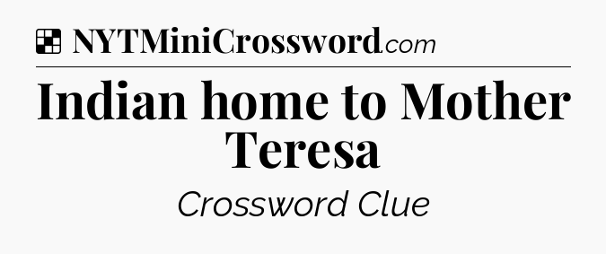 Solution: Indian home to Mother Teresa - NYT Crossword
