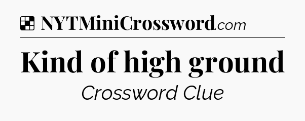Solution: Kind of high ground - NYT Crossword