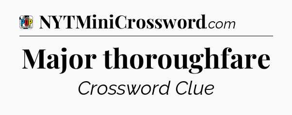 Major thoroughfare Crossword Clue