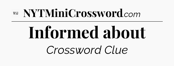Informed about - WSJ Crossword