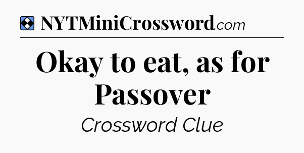 Solution: Okay to eat, as for Passover - NYT Mini Crossword
