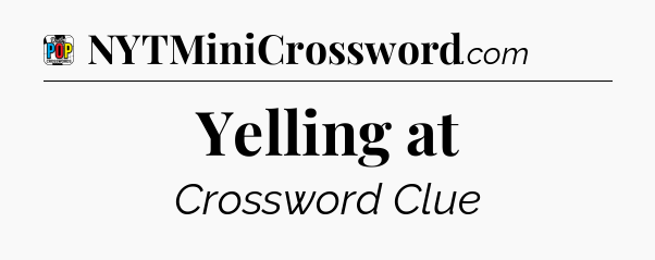 Yelling at Crossword Clue