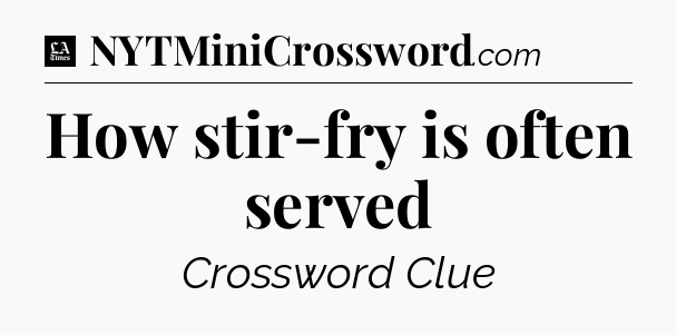 How stir-fry is often served - LA Times Crossword