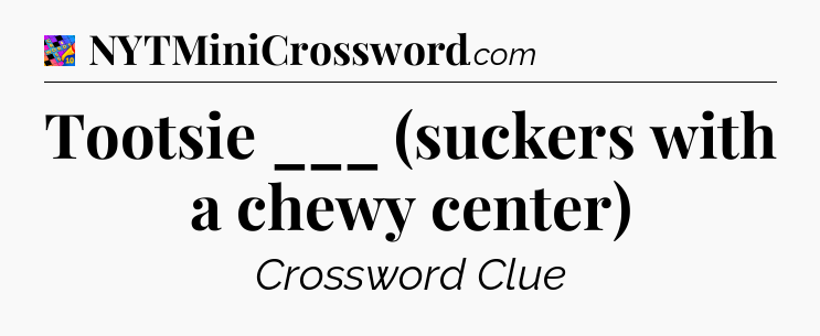Tootsie ___ (suckers with a chewy center) Crossword Clue