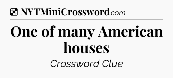 Solution: One of many American houses - NYT Crossword