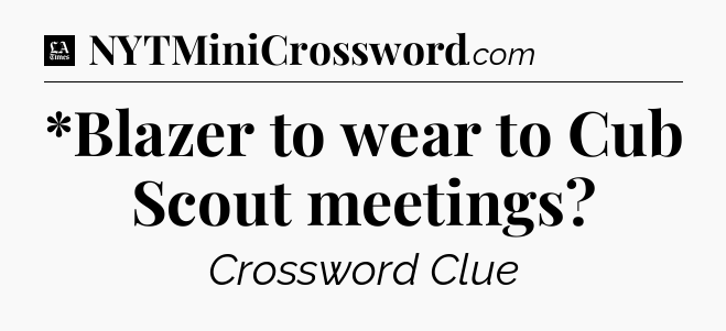 *Blazer to wear to Cub Scout meetings - LA Times Crossword